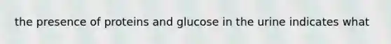 the presence of proteins and glucose in the urine indicates what