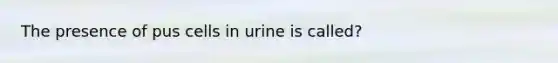 The presence of pus cells in urine is called?