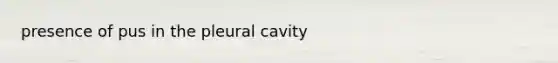 presence of pus in the pleural cavity