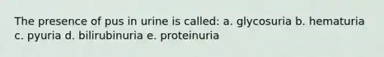 The presence of pus in urine is called: a. glycosuria b. hematuria c. pyuria d. bilirubinuria e. proteinuria