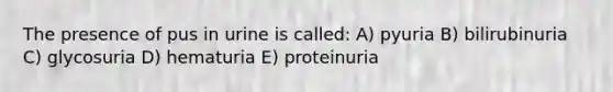 The presence of pus in urine is called: A) pyuria B) bilirubinuria C) glycosuria D) hematuria E) proteinuria