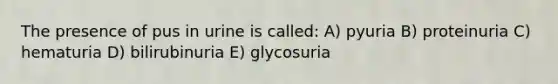 The presence of pus in urine is called: A) pyuria B) proteinuria C) hematuria D) bilirubinuria E) glycosuria