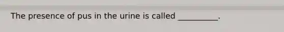 The presence of pus in the urine is called __________.