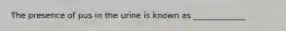 The presence of pus in the urine is known as _____________