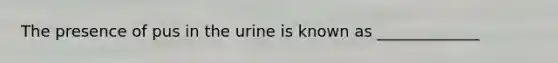 The presence of pus in the urine is known as _____________