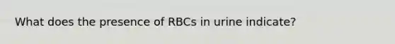 What does the presence of RBCs in urine indicate?