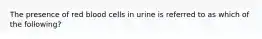 The presence of red blood cells in urine is referred to as which of the following?