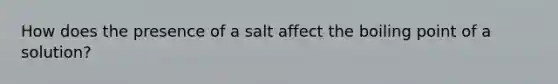 How does the presence of a salt affect the boiling point of a solution?