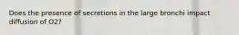 Does the presence of secretions in the large bronchi impact diffusion of O2?