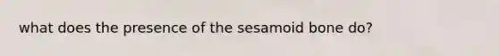 what does the presence of the sesamoid bone do?