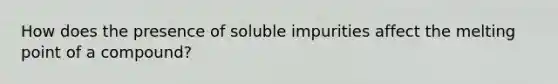 How does the presence of soluble impurities affect the melting point of a compound?