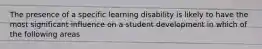 The presence of a specific learning disability is likely to have the most significant influence on a student development in which of the following areas