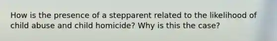 How is the presence of a stepparent related to the likelihood of child abuse and child homicide? Why is this the case?