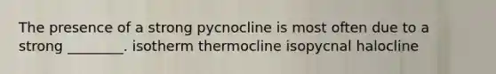 The presence of a strong pycnocline is most often due to a strong ________. isotherm thermocline isopycnal halocline