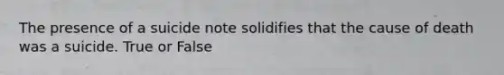 The presence of a suicide note solidifies that the cause of death was a suicide. True or False