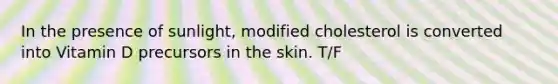 In the presence of sunlight, modified cholesterol is converted into Vitamin D precursors in the skin. T/F