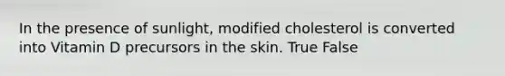 In the presence of sunlight, modified cholesterol is converted into Vitamin D precursors in the skin. True False