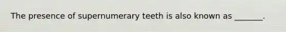 The presence of supernumerary teeth is also known as _______.