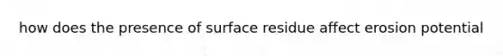 how does the presence of surface residue affect erosion potential