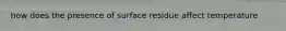 how does the presence of surface residue affect temperature