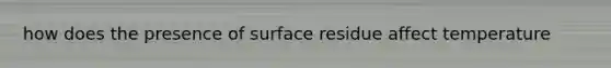 how does the presence of surface residue affect temperature