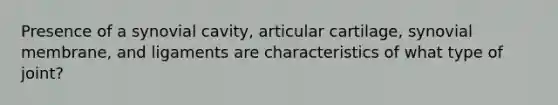 Presence of a synovial cavity, articular cartilage, synovial membrane, and ligaments are characteristics of what type of joint?