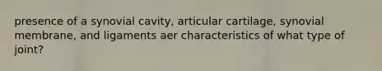 presence of a synovial cavity, articular cartilage, synovial membrane, and ligaments aer characteristics of what type of joint?