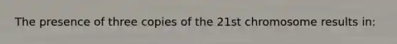 The presence of three copies of the 21st chromosome results in: