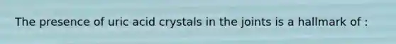 The presence of uric acid crystals in the joints is a hallmark of :