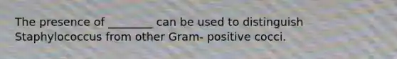 The presence of ________ can be used to distinguish Staphylococcus from other Gram- positive cocci.