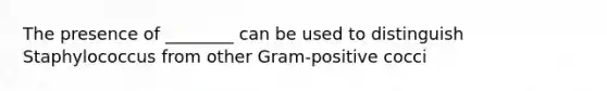 The presence of ________ can be used to distinguish Staphylococcus from other Gram-positive cocci