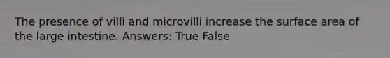 The presence of villi and microvilli increase the surface area of the large intestine. Answers: True False