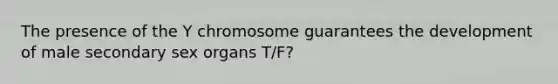 The presence of the Y chromosome guarantees the development of male secondary sex organs T/F?