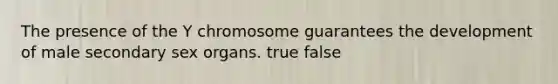 The presence of the Y chromosome guarantees the development of male secondary sex organs. true false