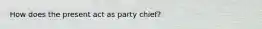 How does the present act as party chief?