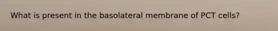 What is present in the basolateral membrane of PCT cells?