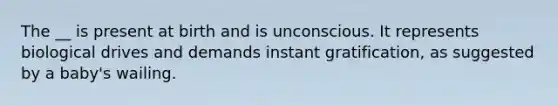 The __ is present at birth and is unconscious. It represents biological drives and demands instant gratification, as suggested by a baby's wailing.