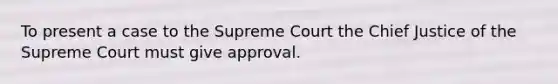 To present a case to the Supreme Court the Chief Justice of the Supreme Court must give approval.