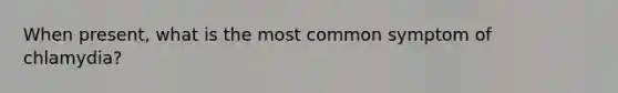 When present, what is the most common symptom of chlamydia?