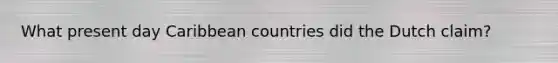 What present day Caribbean countries did the Dutch claim?