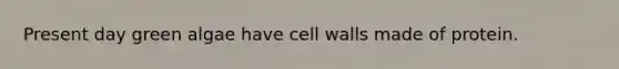 Present day green algae have cell walls made of protein.