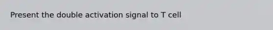 Present the double activation signal to T cell