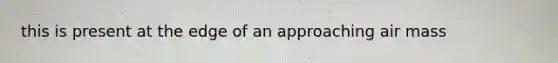 this is present at the edge of an approaching air mass