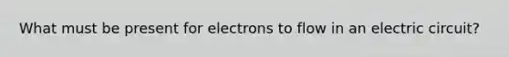 What must be present for electrons to flow in an electric circuit?