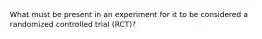 What must be present in an experiment for it to be considered a randomized controlled trial (RCT)?