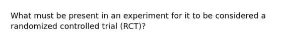 What must be present in an experiment for it to be considered a randomized controlled trial (RCT)?