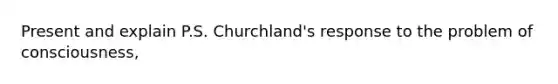 Present and explain P.S. Churchland's response to the problem of consciousness,