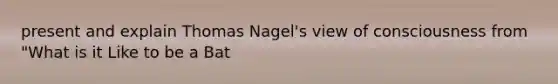 present and explain Thomas Nagel's view of consciousness from "What is it Like to be a Bat