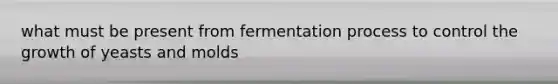 what must be present from fermentation process to control the growth of yeasts and molds