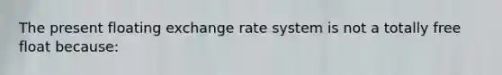 The present floating exchange rate system is not a totally free float because: